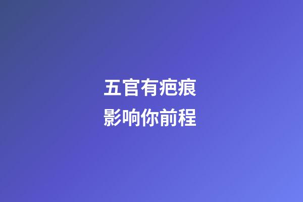 五官有疤痕 影响你前程